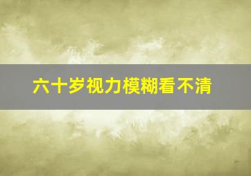 六十岁视力模糊看不清