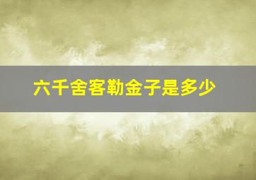 六千舍客勒金子是多少