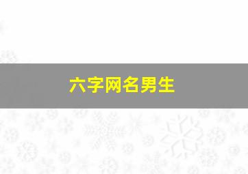 六字网名男生