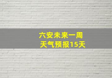 六安未来一周天气预报15天