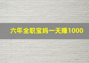 六年全职宝妈一天赚1000