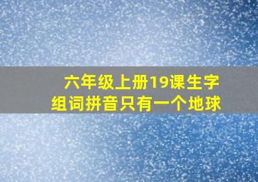 六年级上册19课生字组词拼音只有一个地球