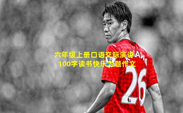 六年级上册口语交际演讲100字读书快乐为题作文