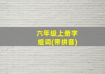 六年级上册字组词(带拼音)