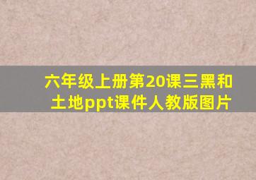 六年级上册第20课三黑和土地ppt课件人教版图片