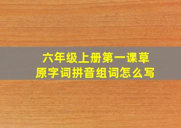 六年级上册第一课草原字词拼音组词怎么写