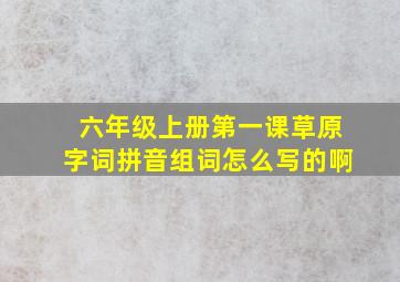 六年级上册第一课草原字词拼音组词怎么写的啊