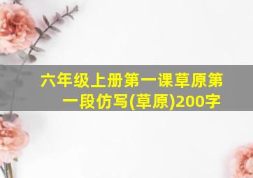 六年级上册第一课草原第一段仿写(草原)200字