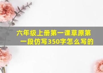 六年级上册第一课草原第一段仿写350字怎么写的