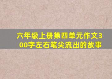六年级上册第四单元作文300字左右笔尖流出的故事