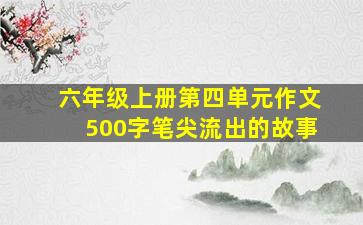 六年级上册第四单元作文500字笔尖流出的故事