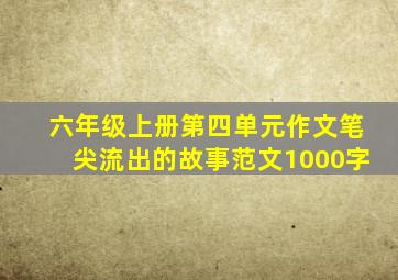 六年级上册第四单元作文笔尖流出的故事范文1000字