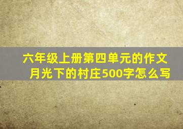 六年级上册第四单元的作文月光下的村庄500字怎么写
