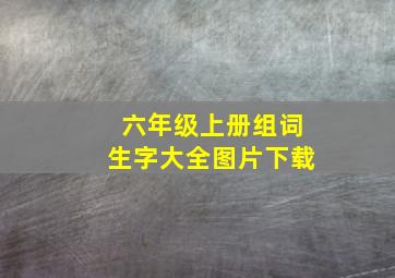 六年级上册组词生字大全图片下载