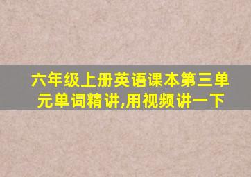 六年级上册英语课本第三单元单词精讲,用视频讲一下