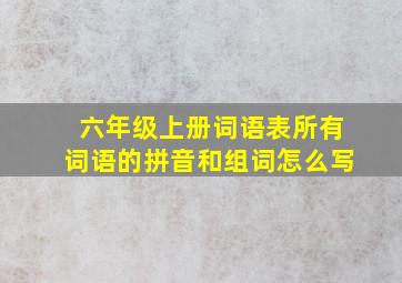 六年级上册词语表所有词语的拼音和组词怎么写