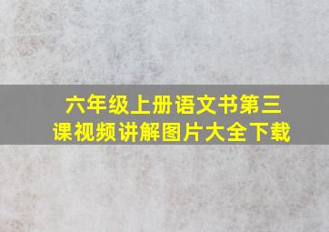 六年级上册语文书第三课视频讲解图片大全下载