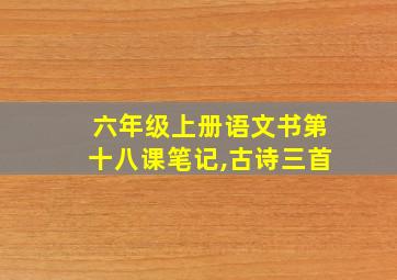 六年级上册语文书第十八课笔记,古诗三首