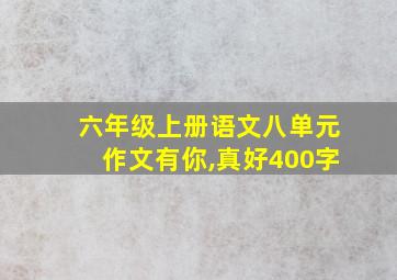 六年级上册语文八单元作文有你,真好400字