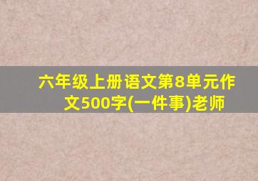 六年级上册语文第8单元作文500字(一件事)老师