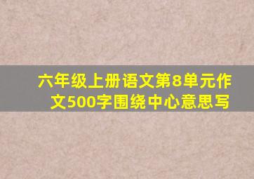 六年级上册语文第8单元作文500字围绕中心意思写