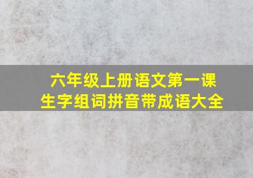 六年级上册语文第一课生字组词拼音带成语大全