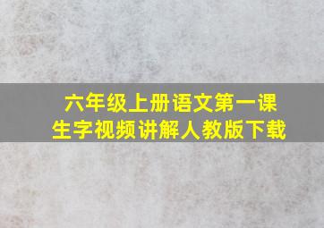 六年级上册语文第一课生字视频讲解人教版下载