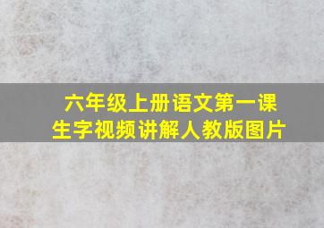 六年级上册语文第一课生字视频讲解人教版图片