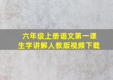 六年级上册语文第一课生字讲解人教版视频下载