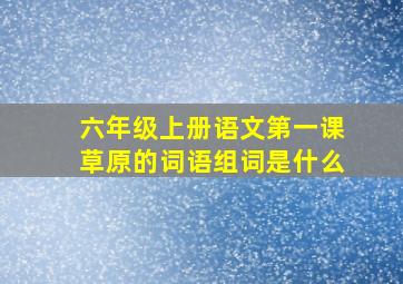 六年级上册语文第一课草原的词语组词是什么