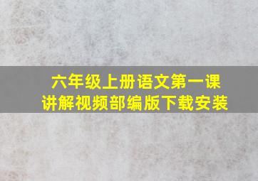 六年级上册语文第一课讲解视频部编版下载安装