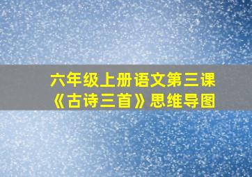 六年级上册语文第三课《古诗三首》思维导图