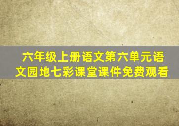 六年级上册语文第六单元语文园地七彩课堂课件免费观看