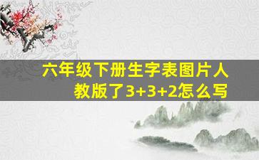 六年级下册生字表图片人教版了3+3+2怎么写