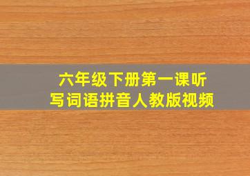 六年级下册第一课听写词语拼音人教版视频