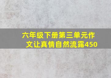 六年级下册第三单元作文让真情自然流露450