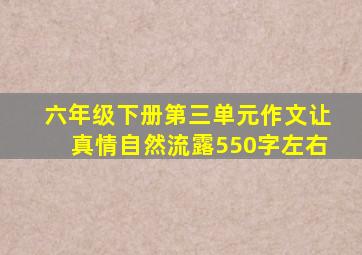 六年级下册第三单元作文让真情自然流露550字左右