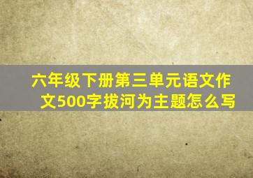 六年级下册第三单元语文作文500字拔河为主题怎么写