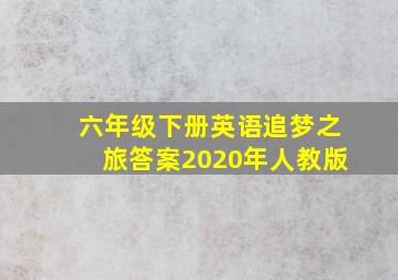 六年级下册英语追梦之旅答案2020年人教版