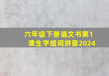 六年级下册语文书第1课生字组词拼音2024