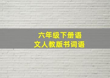 六年级下册语文人教版书词语