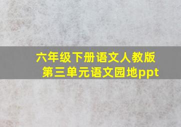 六年级下册语文人教版第三单元语文园地ppt