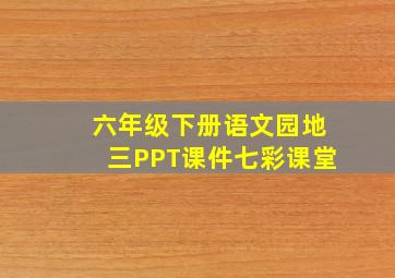 六年级下册语文园地三PPT课件七彩课堂