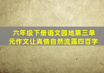 六年级下册语文园地第三单元作文让真情自然流露四百字