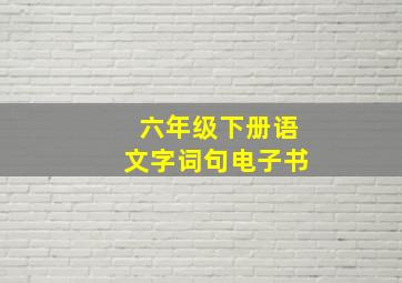 六年级下册语文字词句电子书