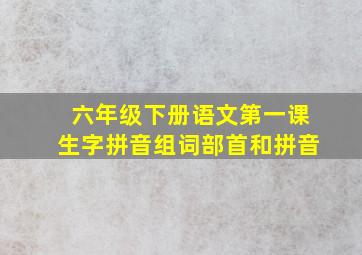 六年级下册语文第一课生字拼音组词部首和拼音