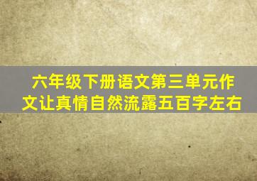 六年级下册语文第三单元作文让真情自然流露五百字左右