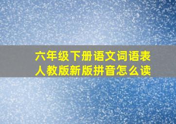 六年级下册语文词语表人教版新版拼音怎么读