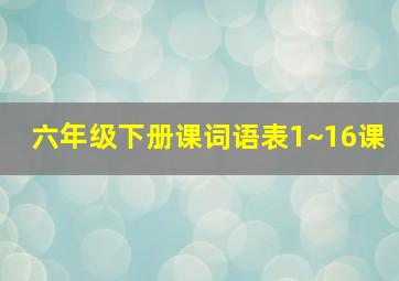 六年级下册课词语表1~16课