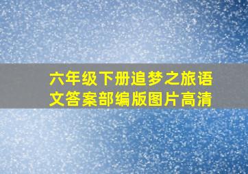 六年级下册追梦之旅语文答案部编版图片高清